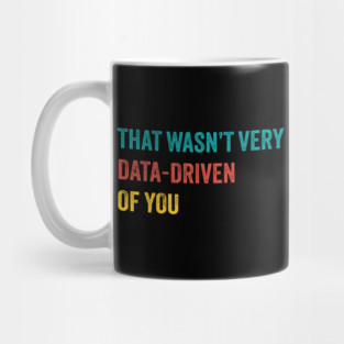 that wasn’t very data-driven of you ~ Data Mug
