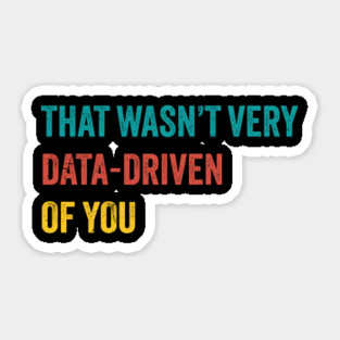 that wasn’t very data-driven of you ~ Data Sticker