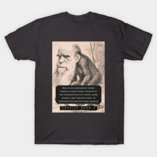 Charles Darwin portrait and quote: Man in his arrogance thinks himself a great work, worthy of the interposition of a deity, more humble, and I believe true, to consider him created from animals. T-Shirt
