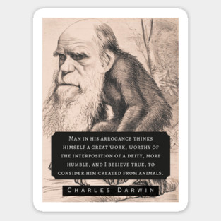 Charles Darwin portrait and quote: Man in his arrogance thinks himself a great work, worthy of the interposition of a deity, more humble, and I believe true, to consider him created from animals. Sticker