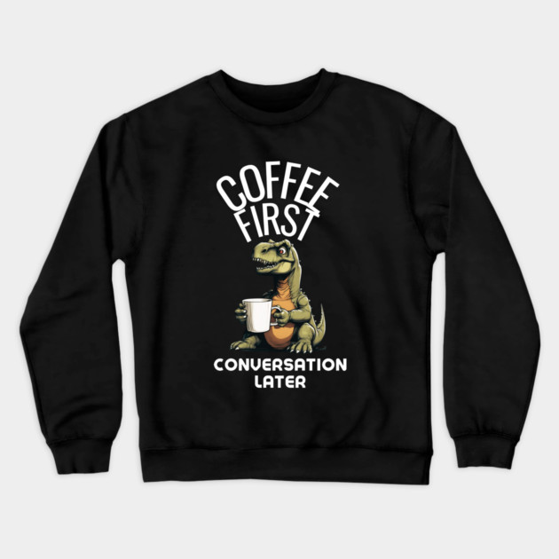 Coffee First, Conversation Later Dinosaur Design Crewneck Sweatshirt by MCALTees
