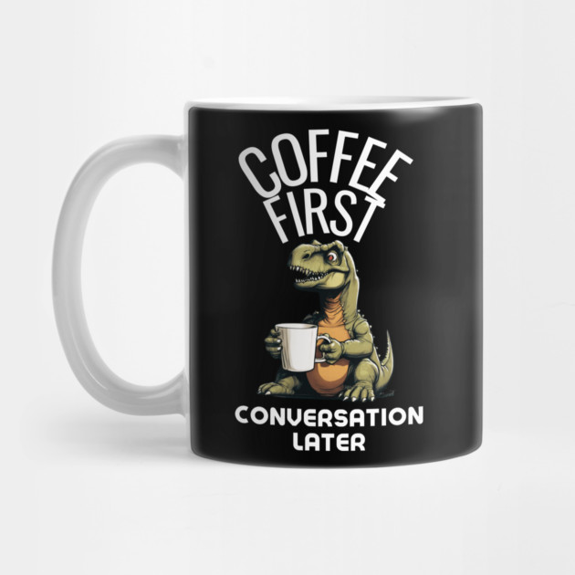Coffee First, Conversation Later Dinosaur Design by MCALTees