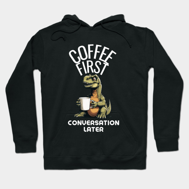 Coffee First, Conversation Later Dinosaur Design Hoodie by MCALTees