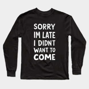 sorry im late i didnt want to come Long Sleeve T-Shirt