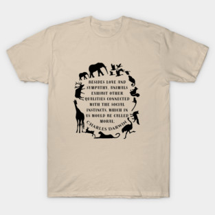Charles Darwin  quote: Besides love and sympathy, animals exhibit other qualities connected with the social instincts, which in us would be called moral; T-Shirt
