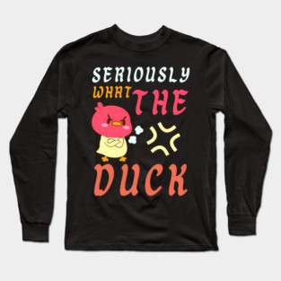 SERIOUSLY WHAT THE DUCK Long Sleeve T-Shirt