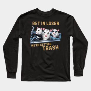 GET IN LOSER WE’RE GETTING TRASH Long Sleeve T-Shirt
