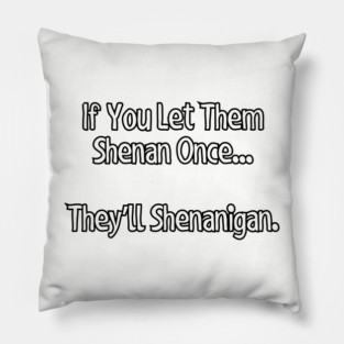 If you let them shenan once... Pillow