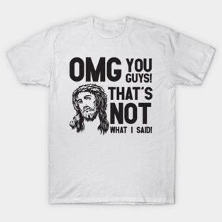 OMG that's not what I said jesus T-Shirt