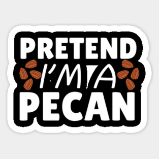Pretend I'm A Pecan Sticker