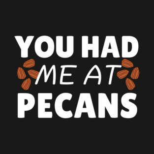 You Had Me At Pecans T-Shirt