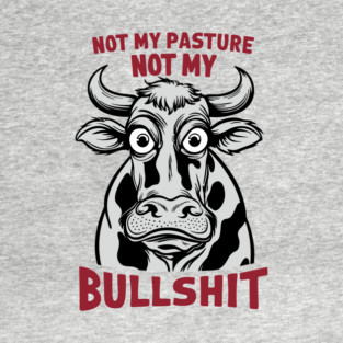 Not My Pasture Not My Bullshit IDK IDC IDGAF T-Shirt