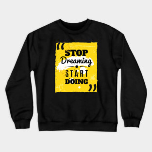 STOP DREAMING START DOING - MOTIVATIOINAL QUOTE FOR HUSTLERS Crewneck Sweatshirt