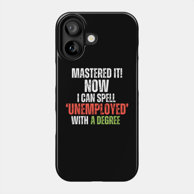 ‘MASTERED IT! Now I can Spell ‘Unemployed’ With A Degree Phone Case by MakerMind8.2