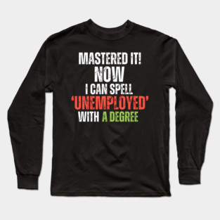 ‘MASTERED IT! Now I can Spell ‘Unemployed’ With A Degree Long Sleeve T-Shirt