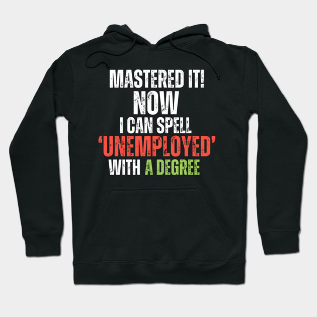 ‘MASTERED IT! Now I can Spell ‘Unemployed’ With A Degree Hoodie by MakerMind8.2