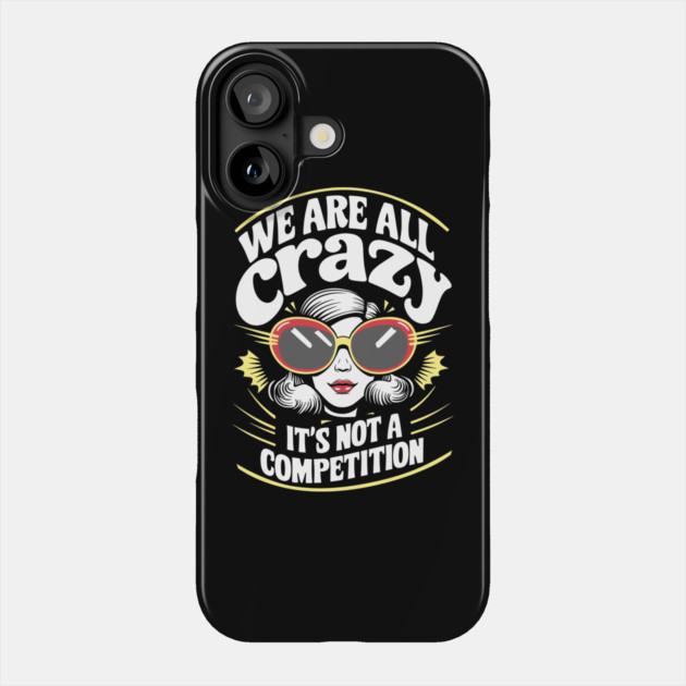 We Are All Crazy It's Not A Competition Sarcasm Phone Case by Anticorporati