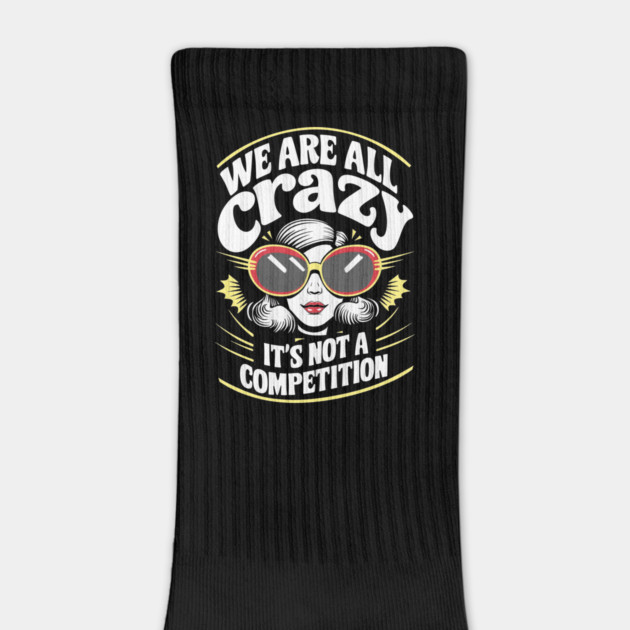 We Are All Crazy It's Not A Competition Sarcasm by Anticorporati