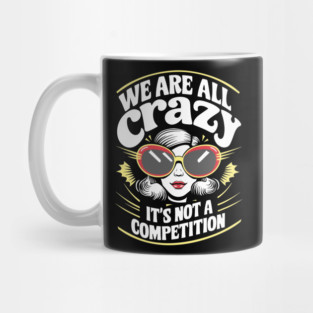 We Are All Crazy It's Not A Competition Sarcasm Mug