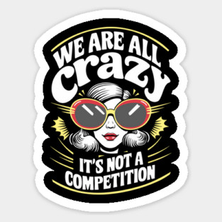 We Are All Crazy It's Not A Competition Sarcasm Magnet