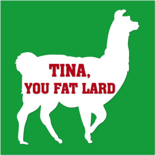 Tina You Fat Lard Posters and Art