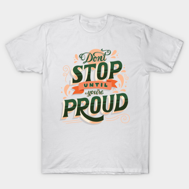 Don't Stop Until You're Proud - Self Empowering Motivational Quote T-Shirt by Clumsy Entrepreneur