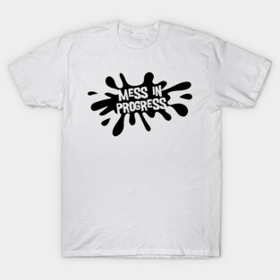 Mess in Progress T-Shirt