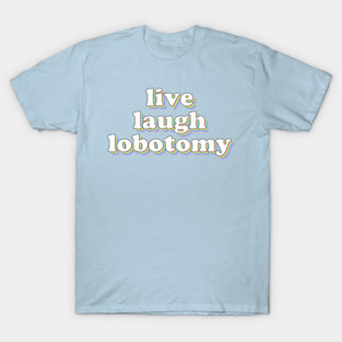 Live Laugh Lobotomy T-Shirt