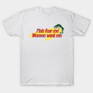 Fish Fear Me Women Want Me T-Shirt