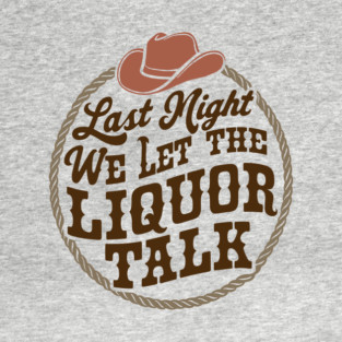 Last Night We Let the Liquor Talk Cowboy Western Quote T-Shirt