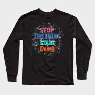 Stop Dreaming Start Doing - Hustler Motivation Long Sleeve T-Shirt