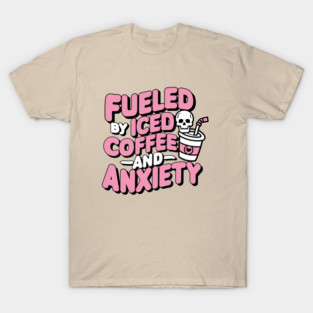 Fueled by Iced Coffee and Anxiety Sarcasm T-Shirt