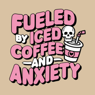Fueled by Iced Coffee and Anxiety Sarcasm T-Shirt