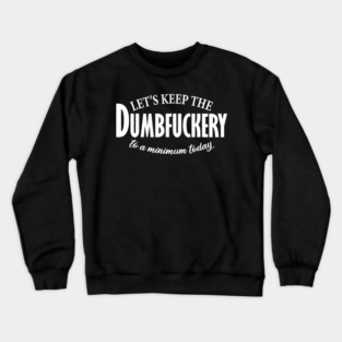 let's keep the dumbfuckery to a minimum today Crewneck Sweatshirt