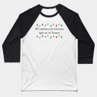 We could leave the Christmas lights up til January Baseball T-Shirt