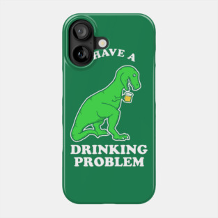 I Have A Drinking Problem T-Rex Dinosaur Phone Case