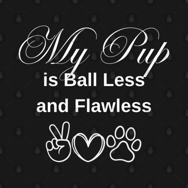 My Pup is ballless and flawless by CasualTeesOfFashion