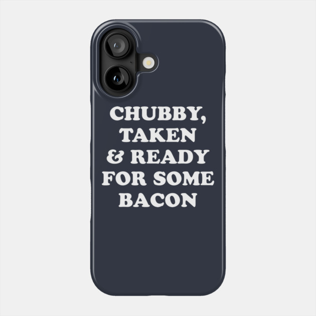 Chubby Taken and Ready For Some Bacon Phone Case by dumbshirts