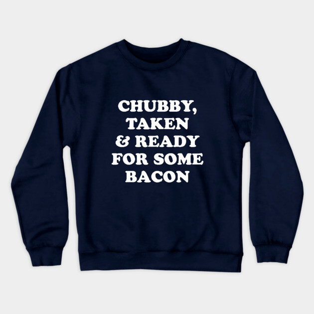 Chubby Taken and Ready For Some Bacon Crewneck Sweatshirt by dumbshirts