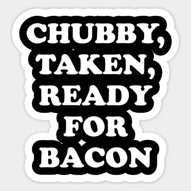 Chubby Taken Ready For Bacon Sticker by dumbshirts