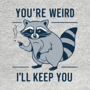 You're Weird I'll Keep You Oddball Humor T-Shirt