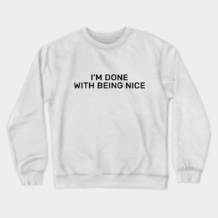 I’m done with being nice Crewneck Sweatshirt