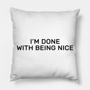 I’m done with being nice Pillow