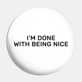 I’m done with being nice Pin