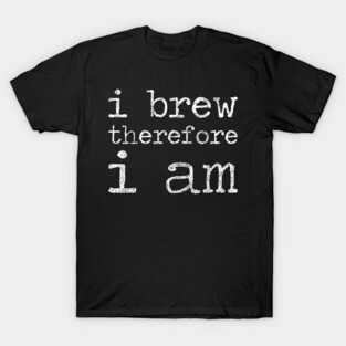I Brew Therefore I Am - Homebrewing - Beer T-Shirt