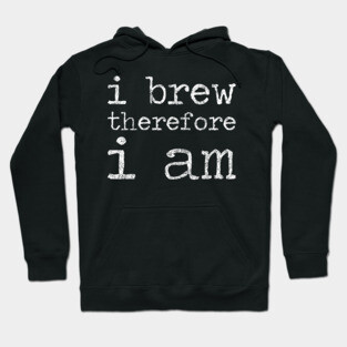 I Brew Therefore I Am - Homebrewing - Beer Hoodie