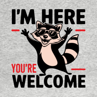 I'm Here You're Welcome Attitude Rude & Cute T-Shirt