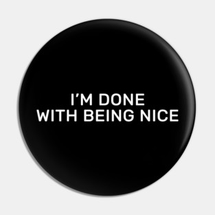 I’m done with being nice Pin