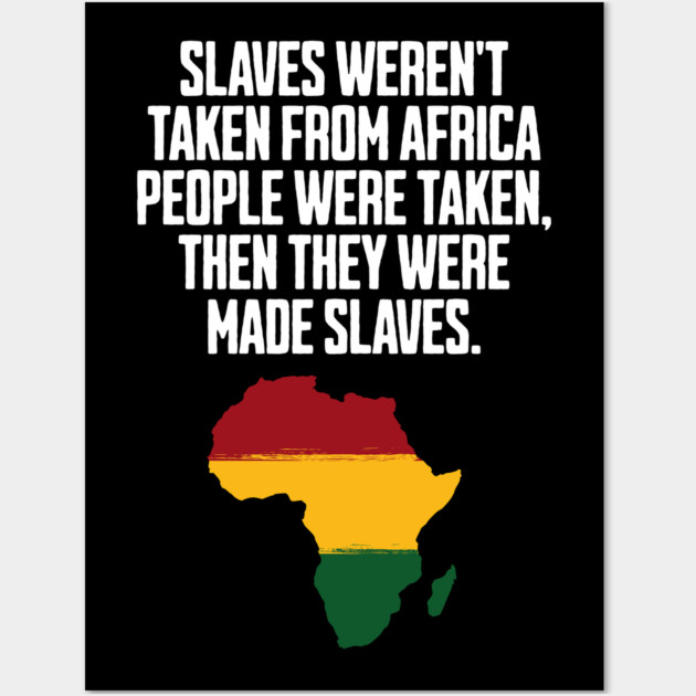 Slaves weren't taken from Africa, People were... Wall Art by UrbanLifeApparel
