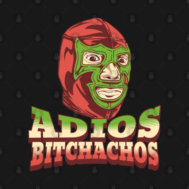 Adios Bitchachos Funny Mexican Lucha Libre Wrestling by Yesteeyear
